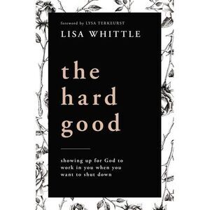 The Hard Good: Showing Up for God to Work in You When You Want to Shut Down -- L